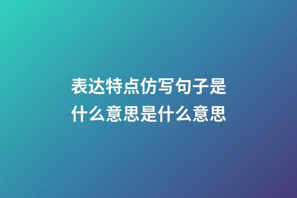 表达特点仿写句子是什么意思是什么意思