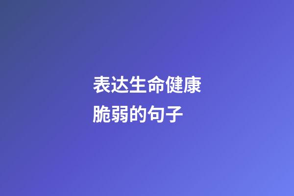 表达生命健康脆弱的句子