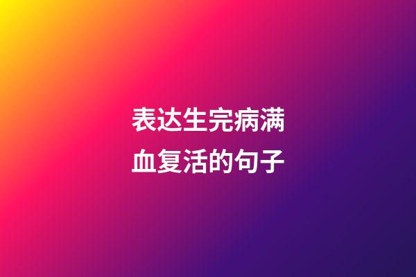 表达生完病满血复活的句子