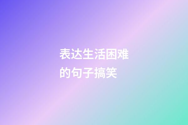 表达生活困难的句子搞笑