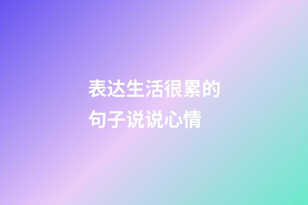 表达生活很累的句子说说心情