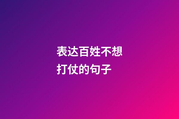 表达百姓不想打仗的句子