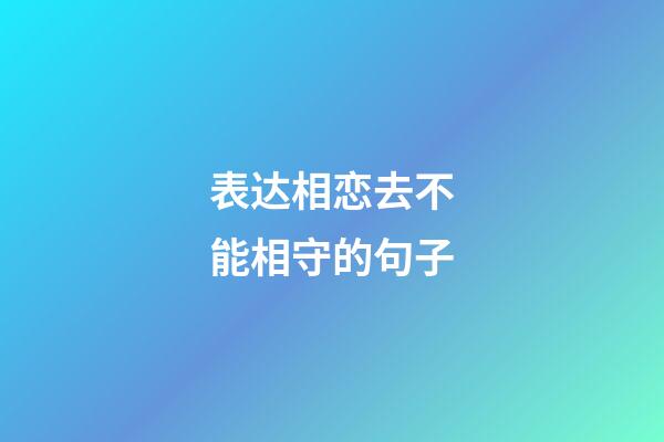 表达相恋去不能相守的句子