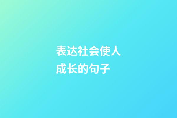 表达社会使人成长的句子