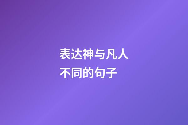 表达神与凡人不同的句子