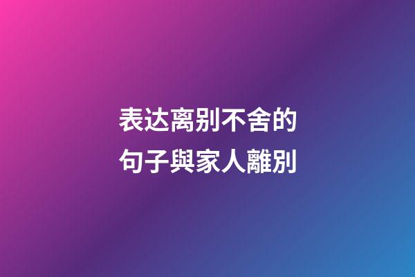 表达离别不舍的句子與家人離別