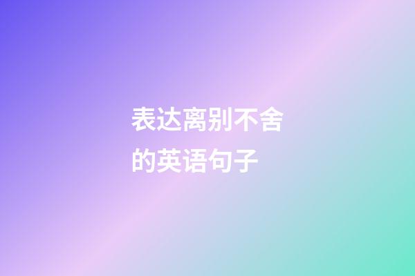 表达离别不舍的英语句子