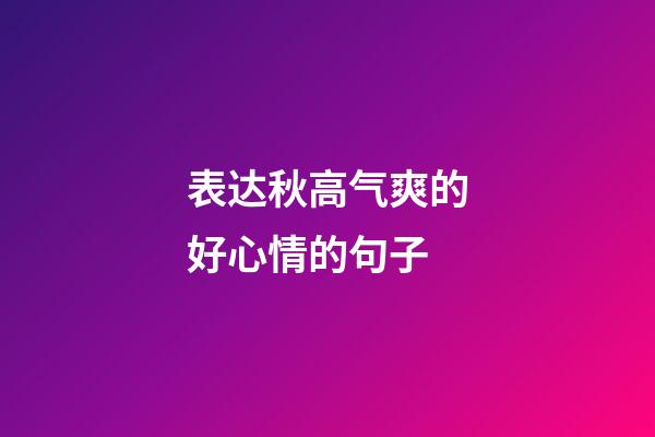 表达秋高气爽的好心情的句子