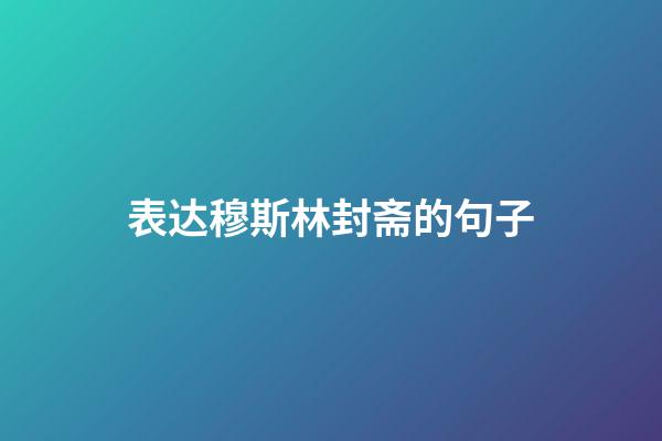 表达穆斯林封斋的句子