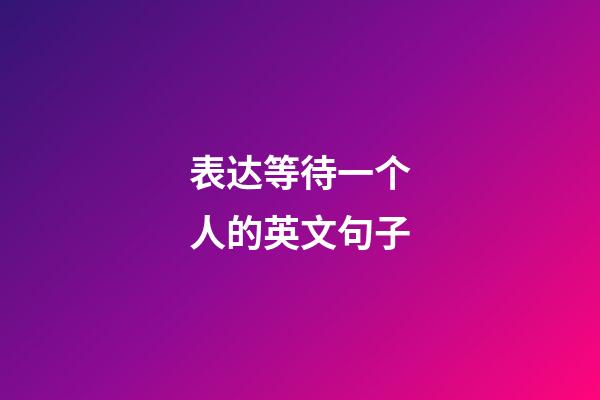 表达等待一个人的英文句子