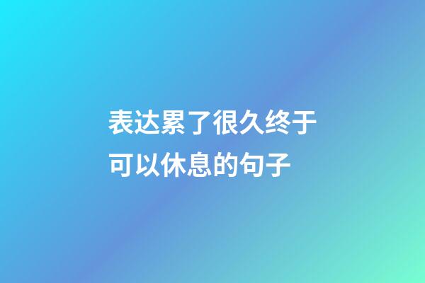 表达累了很久终于可以休息的句子