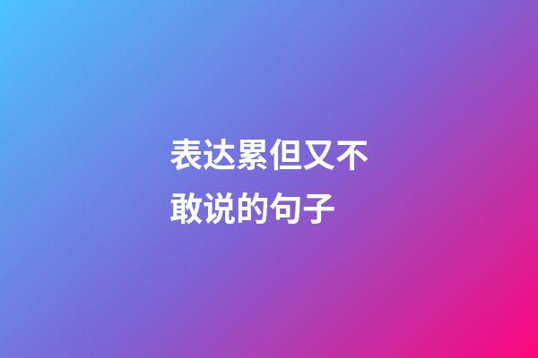 表达累但又不敢说的句子