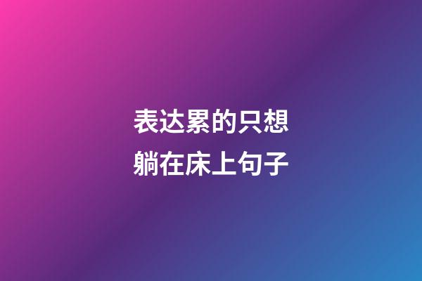 表达累的只想躺在床上句子