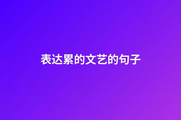 表达累的文艺的句子