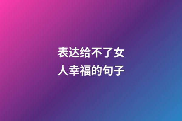 表达给不了女人幸福的句子