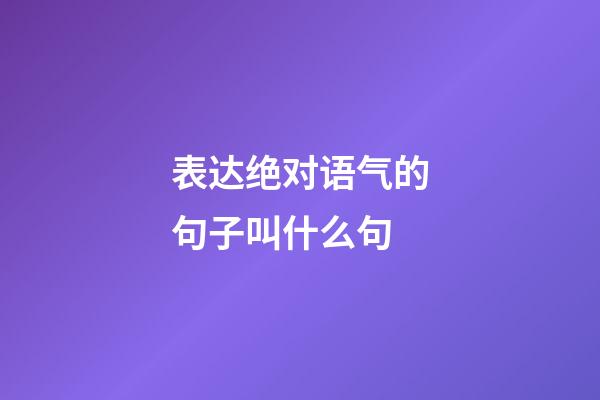 表达绝对语气的句子叫什么句