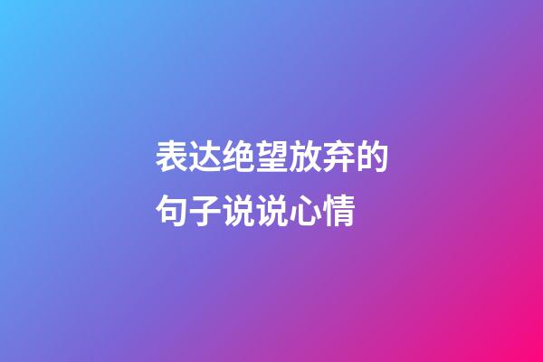 表达绝望放弃的句子说说心情