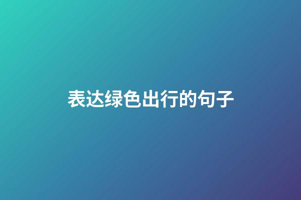 表达绿色出行的句子