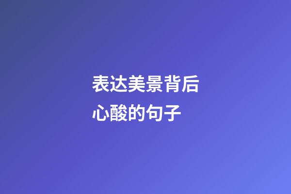 表达美景背后心酸的句子