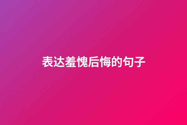 表达羞愧后悔的句子