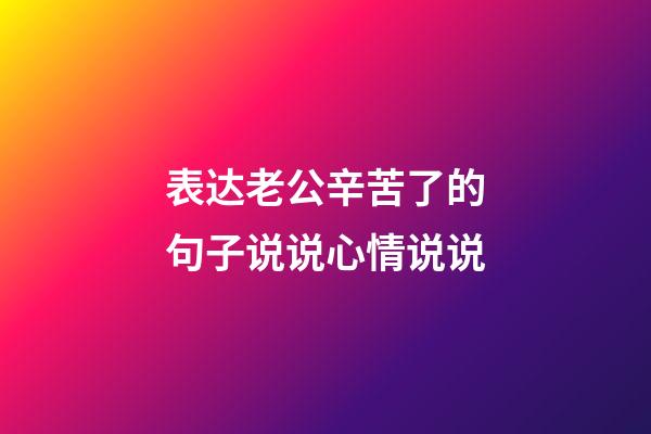 表达老公辛苦了的句子说说心情说说