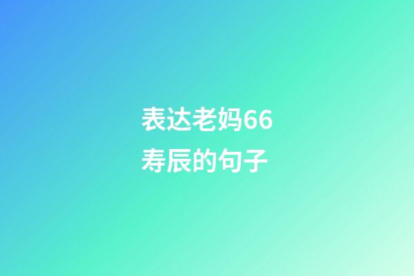 表达老妈66寿辰的句子