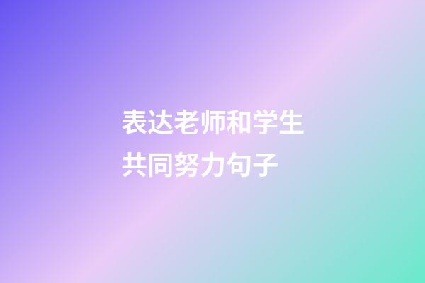 表达老师和学生共同努力句子