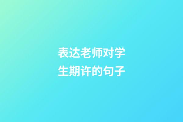 表达老师对学生期许的句子