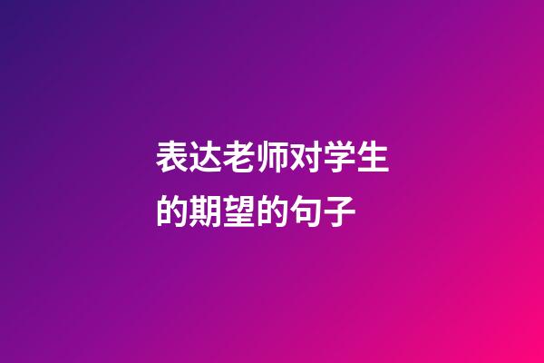 表达老师对学生的期望的句子