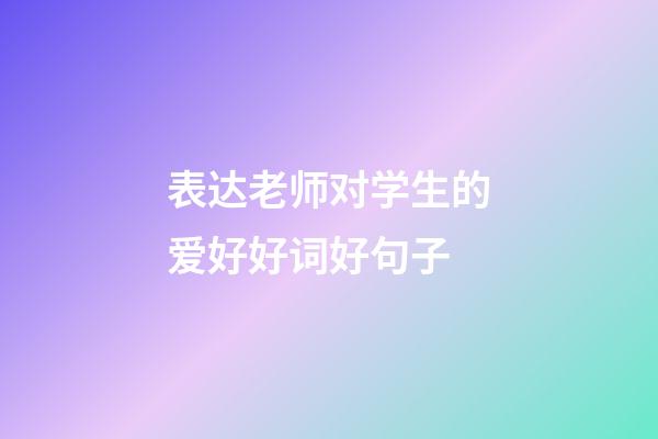 表达老师对学生的爱好好词好句子