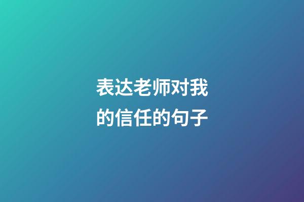 表达老师对我的信任的句子