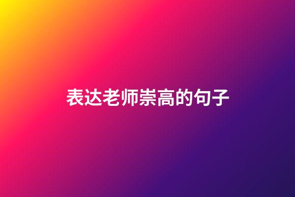 表达老师崇高的句子