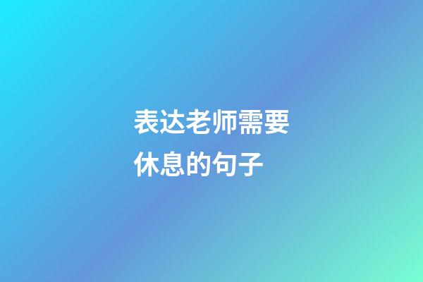 表达老师需要休息的句子