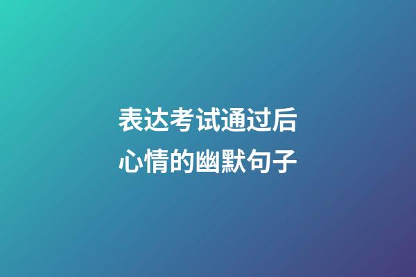 表达考试通过后心情的幽默句子