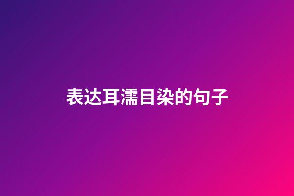 表达耳濡目染的句子