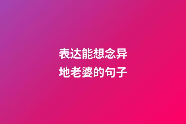 表达能想念异地老婆的句子