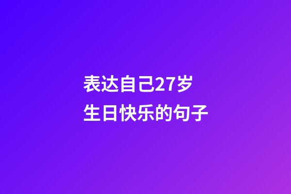 表达自己27岁生日快乐的句子