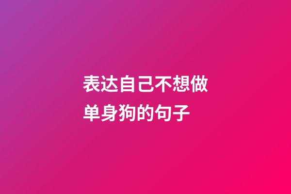 表达自己不想做单身狗的句子