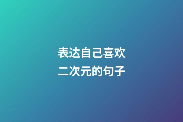 表达自己喜欢二次元的句子