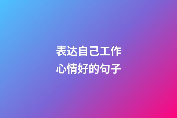 表达自己工作心情好的句子