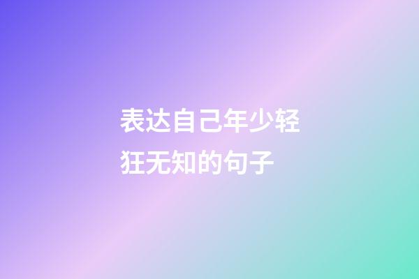 表达自己年少轻狂无知的句子