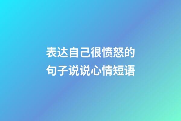 表达自己很愤怒的句子说说心情短语