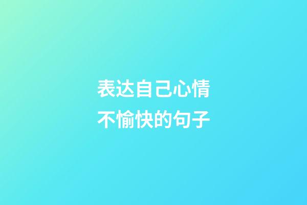 表达自己心情不愉快的句子