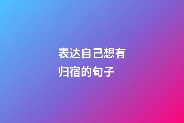 表达自己想有归宿的句子