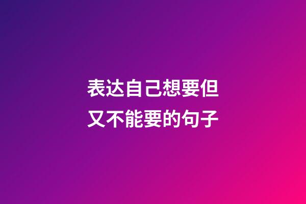 表达自己想要但又不能要的句子