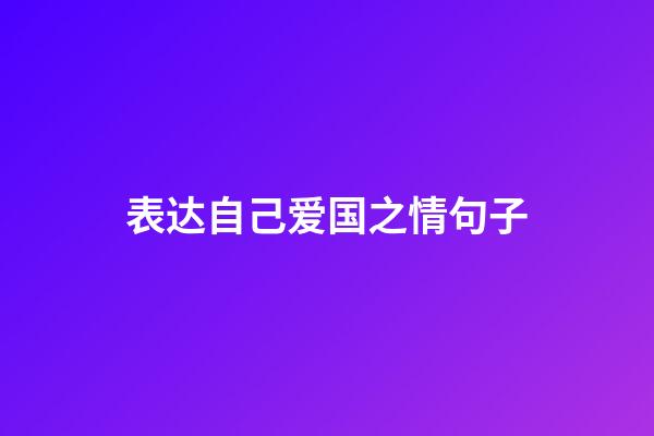 表达自己爱国之情句子