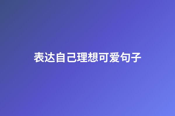 表达自己理想可爱句子