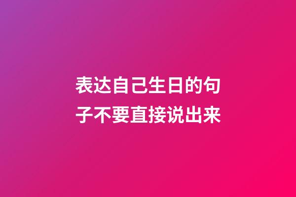 表达自己生日的句子不要直接说出来