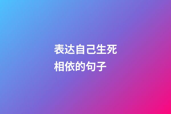 表达自己生死相依的句子