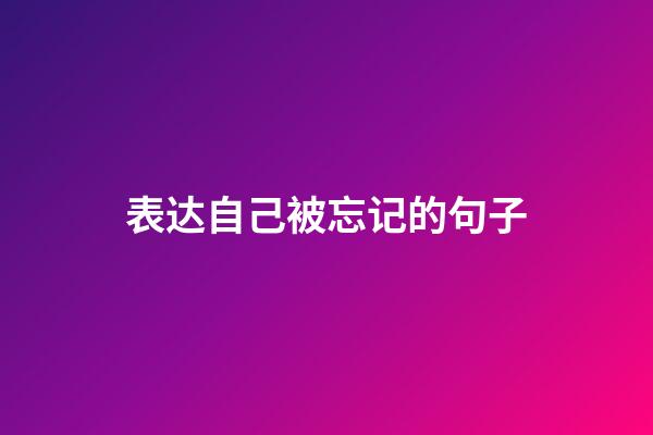 表达自己被忘记的句子